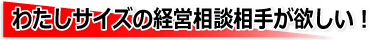 わたしサイズの経営相談相手が欲しい