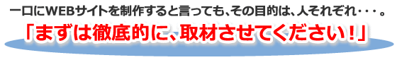 まずは徹底的に、取材させてください。